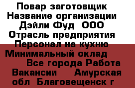 Повар-заготовщик › Название организации ­ Дэйли Фуд, ООО › Отрасль предприятия ­ Персонал на кухню › Минимальный оклад ­ 35 000 - Все города Работа » Вакансии   . Амурская обл.,Благовещенск г.